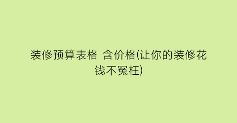 装修预算表格 含价格(让你的装修花钱不冤枉)